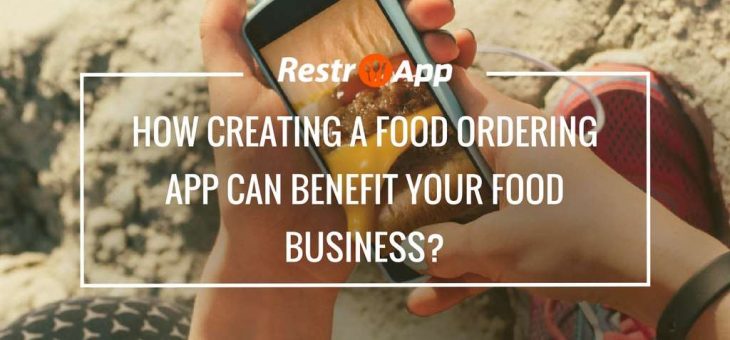 How Creating a Food Ordering App can Benefit Your Food Business?